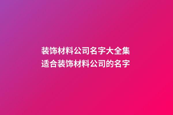 装饰材料公司名字大全集 适合装饰材料公司的名字-第1张-公司起名-玄机派